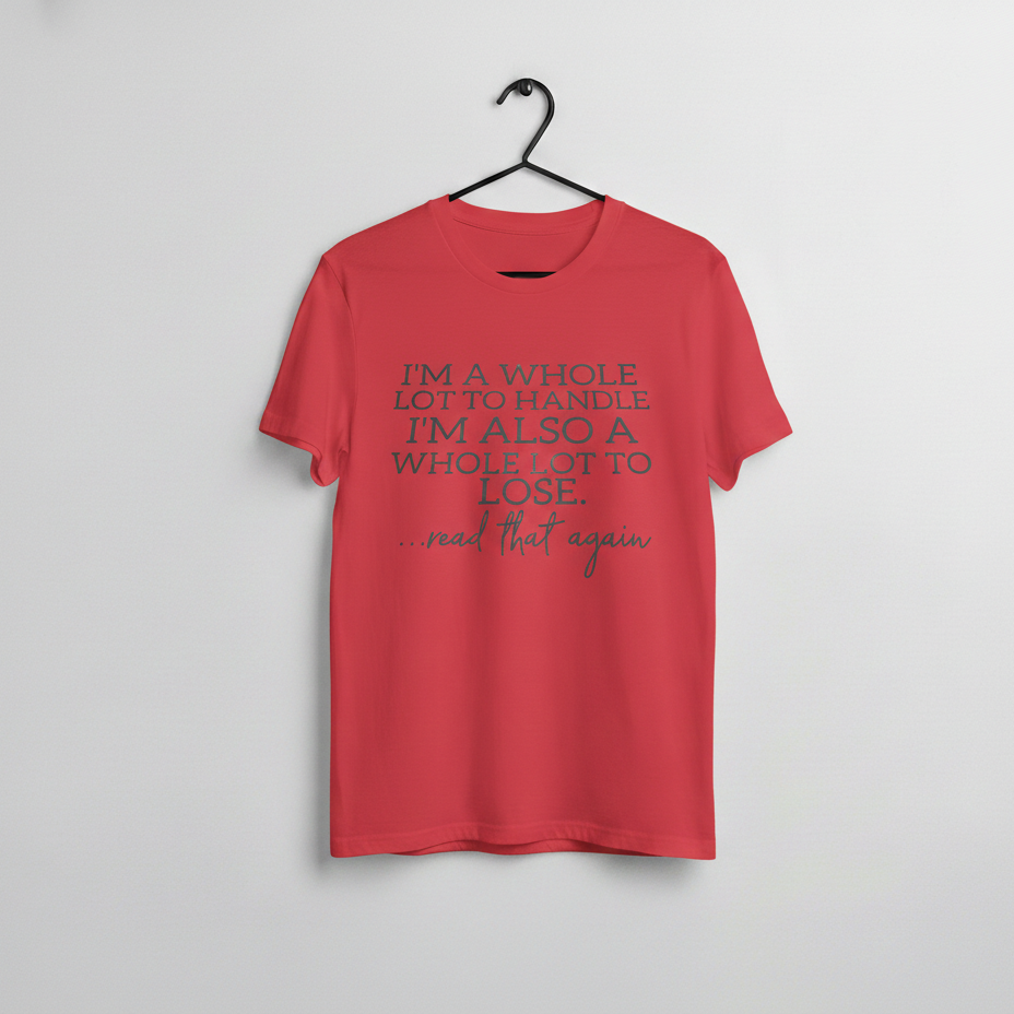 Red graphic t shirt with quote that reads im a whole lot to handle im also a whole lot to lose read that again